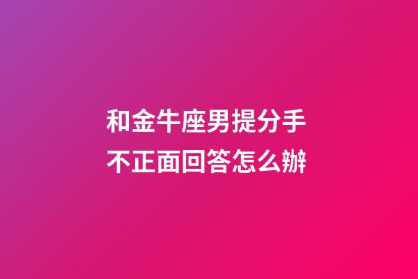 和金牛座男提分手 不正面回答怎么辦-第1張-星座運勢-玄機派